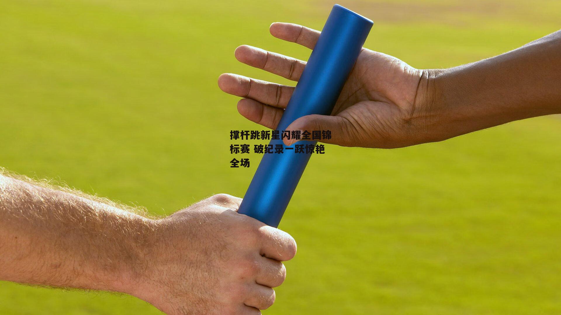 撑杆跳新星闪耀全国锦标赛 破纪录一跃惊艳全场：BSPORTS