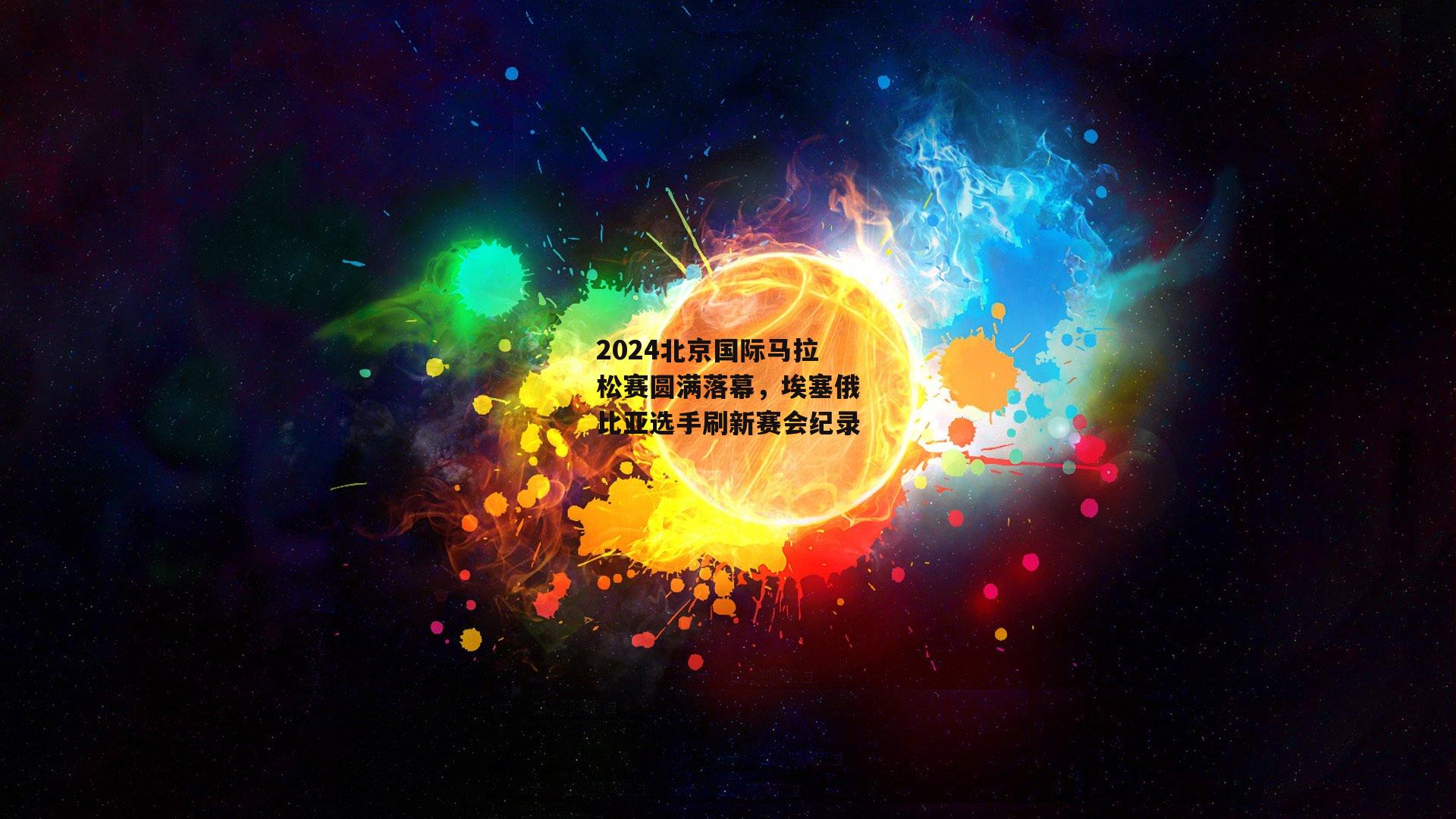 2024北京国际马拉松赛圆满落幕，埃塞俄比亚选手刷新赛会纪录-B体育